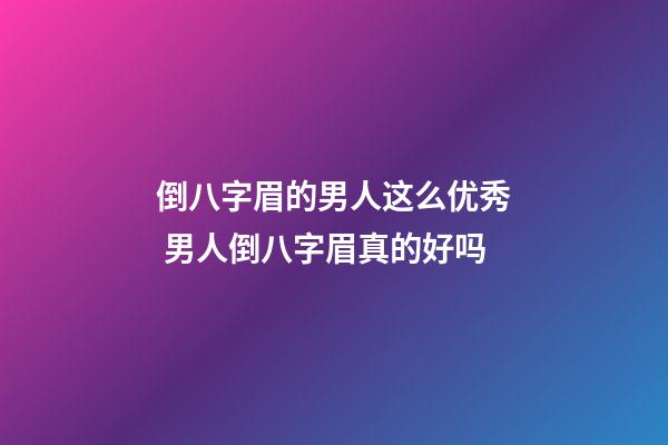 倒八字眉的男人这么优秀 男人倒八字眉真的好吗